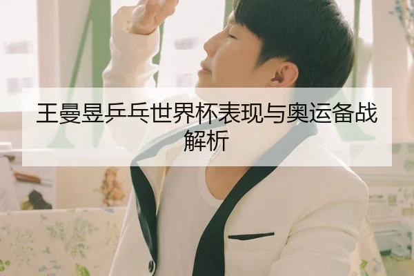 王曼昱乒乓世界杯表现与奥运备战解析