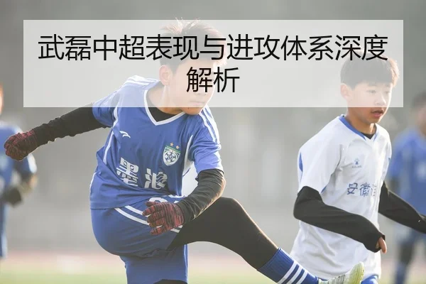 武磊中超表现与进攻体系深度解析